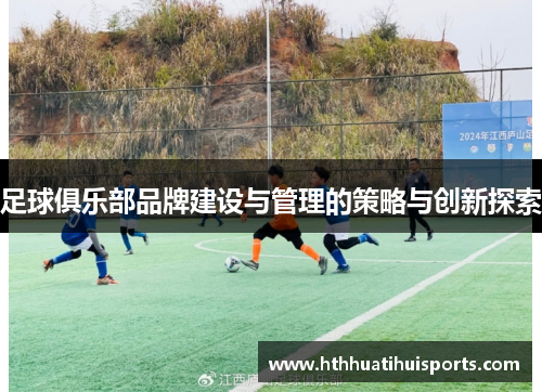 足球俱乐部品牌建设与管理的策略与创新探索