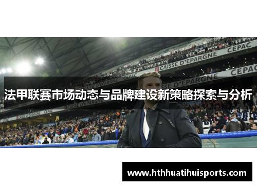 法甲联赛市场动态与品牌建设新策略探索与分析