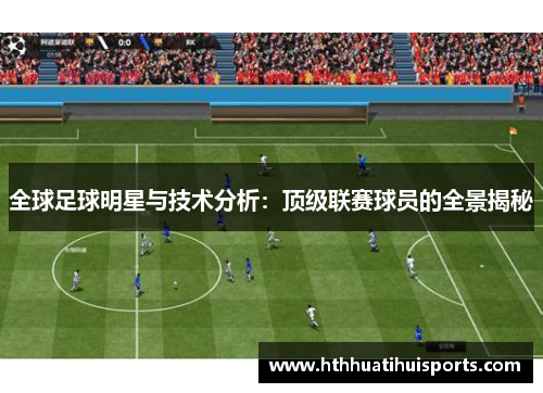 全球足球明星与技术分析：顶级联赛球员的全景揭秘