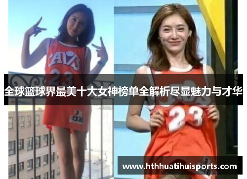 全球篮球界最美十大女神榜单全解析尽显魅力与才华