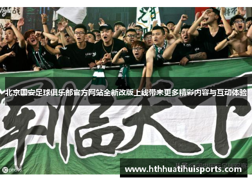 北京国安足球俱乐部官方网站全新改版上线带来更多精彩内容与互动体验