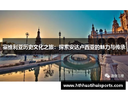 塞维利亚历史文化之旅：探索安达卢西亚的魅力与传承