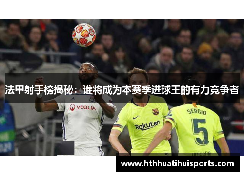 法甲射手榜揭秘：谁将成为本赛季进球王的有力竞争者