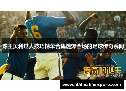 球王贝利过人技巧精华合集燃爆全场的足球传奇瞬间