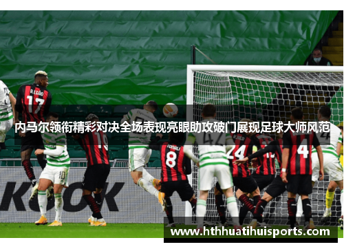 内马尔领衔精彩对决全场表现亮眼助攻破门展现足球大师风范