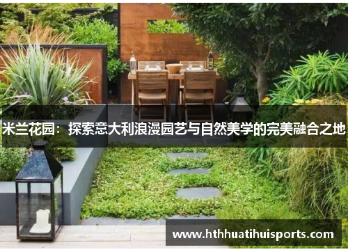 米兰花园：探索意大利浪漫园艺与自然美学的完美融合之地