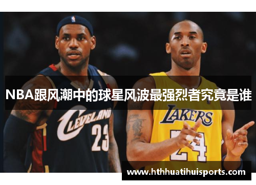 NBA跟风潮中的球星风波最强烈者究竟是谁