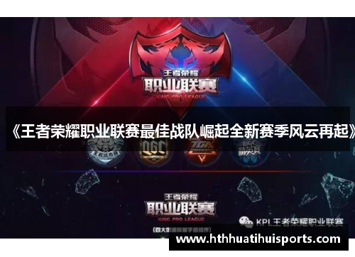 《王者荣耀职业联赛最佳战队崛起全新赛季风云再起》