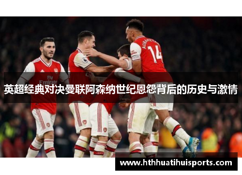 英超经典对决曼联阿森纳世纪恩怨背后的历史与激情