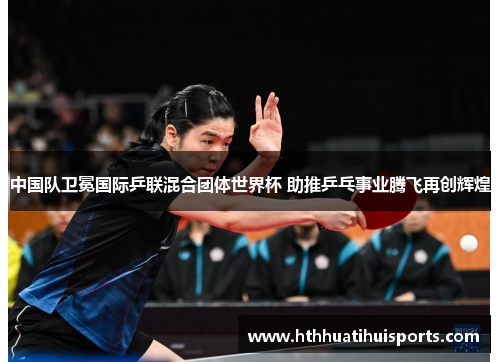 中国队卫冕国际乒联混合团体世界杯 助推乒乓事业腾飞再创辉煌