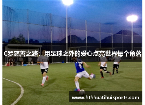 C罗慈善之路：用足球之外的爱心点亮世界每个角落
