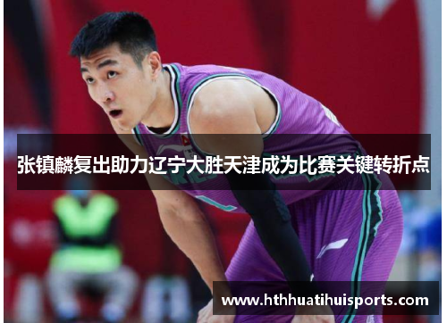 张镇麟复出助力辽宁大胜天津成为比赛关键转折点