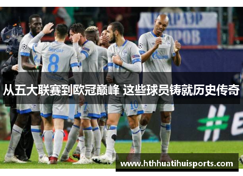 从五大联赛到欧冠巅峰 这些球员铸就历史传奇