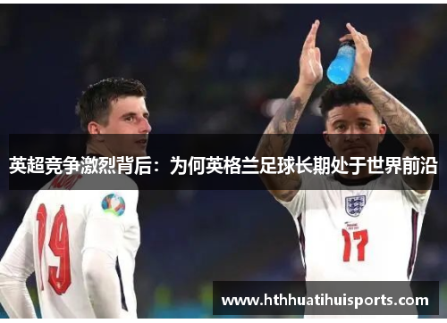 英超竞争激烈背后：为何英格兰足球长期处于世界前沿