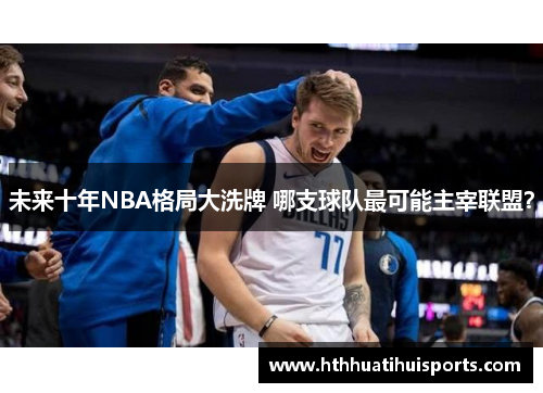未来十年NBA格局大洗牌 哪支球队最可能主宰联盟？