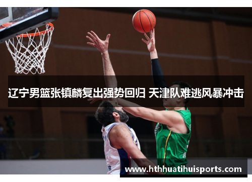 辽宁男篮张镇麟复出强势回归 天津队难逃风暴冲击