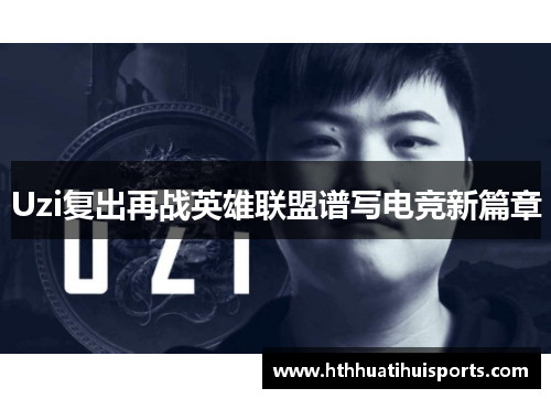 Uzi复出再战英雄联盟谱写电竞新篇章