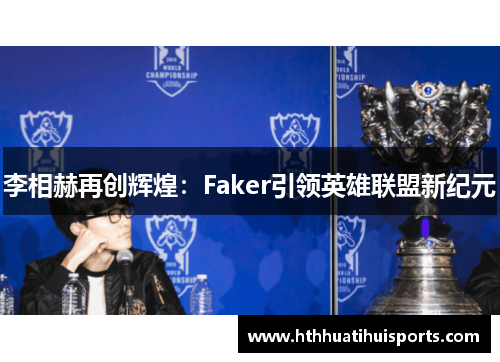 李相赫再创辉煌：Faker引领英雄联盟新纪元