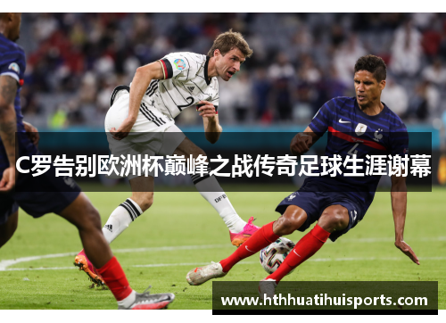 C罗告别欧洲杯巅峰之战传奇足球生涯谢幕
