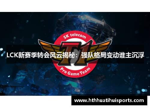 LCK新赛季转会风云揭秘：强队格局变动谁主沉浮