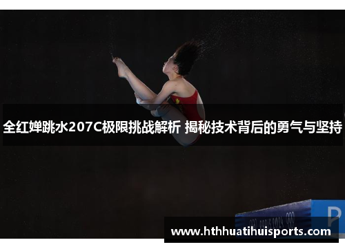全红婵跳水207C极限挑战解析 揭秘技术背后的勇气与坚持
