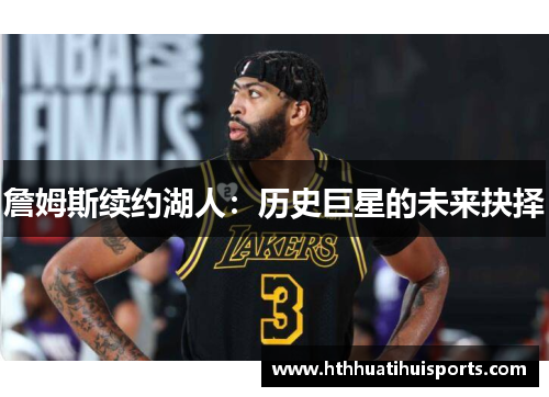 詹姆斯续约湖人：历史巨星的未来抉择