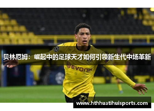 贝林厄姆：崛起中的足球天才如何引领新生代中场革新