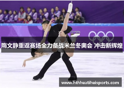 隋文静重返赛场全力备战米兰冬奥会 冲击新辉煌