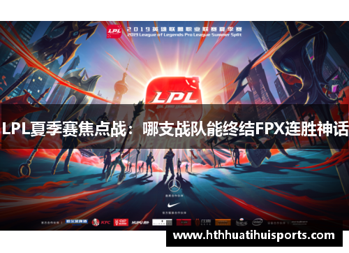 LPL夏季赛焦点战：哪支战队能终结FPX连胜神话