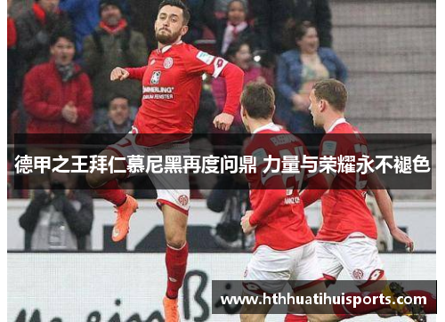 德甲之王拜仁慕尼黑再度问鼎 力量与荣耀永不褪色