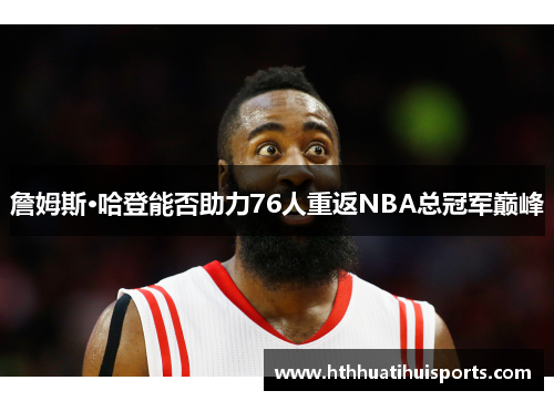 詹姆斯·哈登能否助力76人重返NBA总冠军巅峰