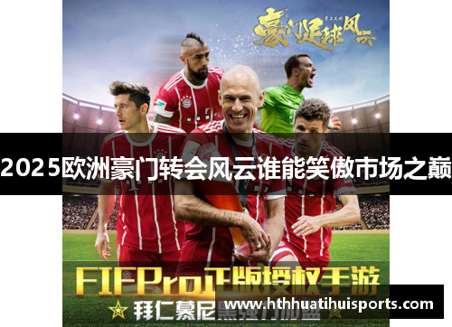 2025欧洲豪门转会风云谁能笑傲市场之巅