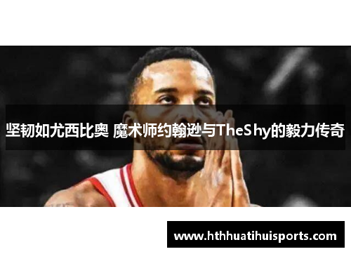 坚韧如尤西比奥 魔术师约翰逊与TheShy的毅力传奇