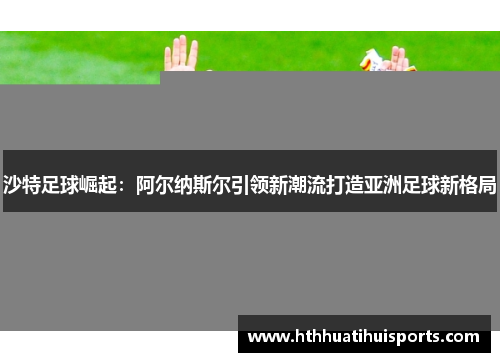 沙特足球崛起：阿尔纳斯尔引领新潮流打造亚洲足球新格局