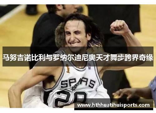 马努吉诺比利与罗纳尔迪尼奥天才舞步跨界奇缘