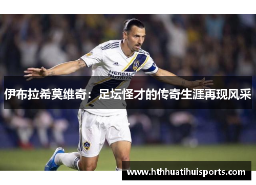 伊布拉希莫维奇：足坛怪才的传奇生涯再现风采