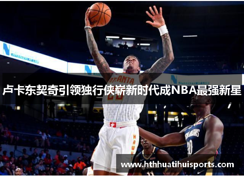 卢卡东契奇引领独行侠崭新时代成NBA最强新星