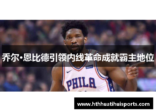 乔尔·恩比德引领内线革命成就霸主地位