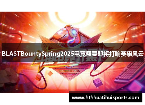 BLASTBountySpring2025电竞盛宴即将打响赛事风云