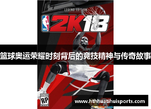 篮球奥运荣耀时刻背后的竞技精神与传奇故事