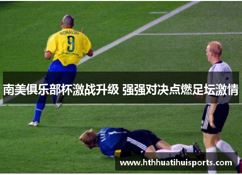 南美俱乐部杯激战升级 强强对决点燃足坛激情