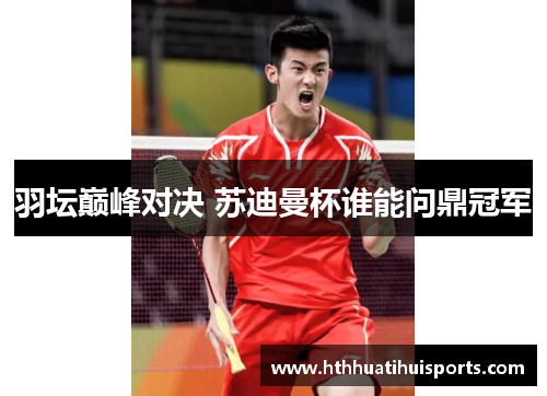 羽坛巅峰对决 苏迪曼杯谁能问鼎冠军