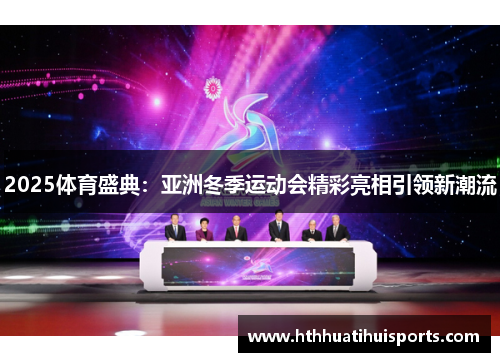 2025体育盛典：亚洲冬季运动会精彩亮相引领新潮流