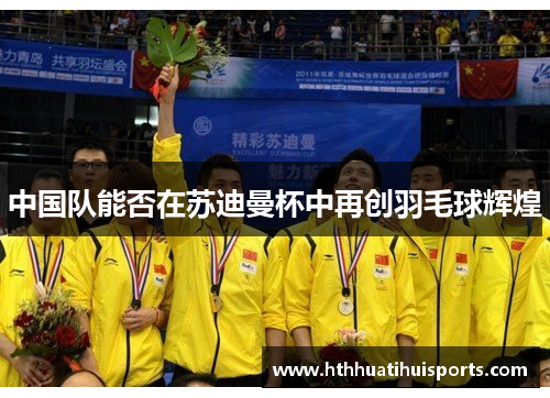 中国队能否在苏迪曼杯中再创羽毛球辉煌