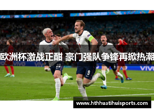 欧洲杯激战正酣 豪门强队争锋再掀热潮