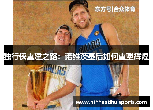 独行侠重建之路：诺维茨基后如何重塑辉煌
