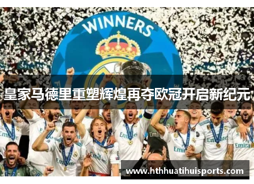 皇家马德里重塑辉煌再夺欧冠开启新纪元