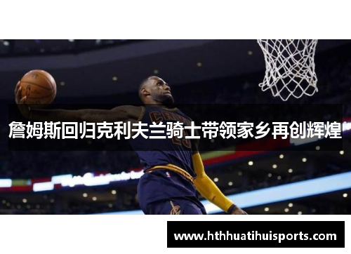 詹姆斯回归克利夫兰骑士带领家乡再创辉煌