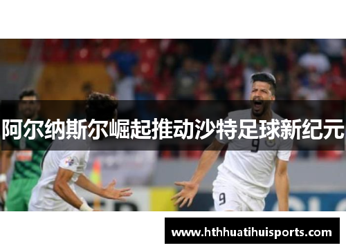 阿尔纳斯尔崛起推动沙特足球新纪元
