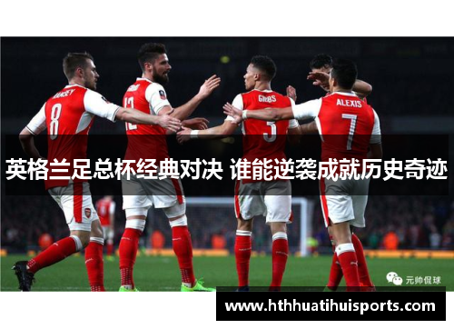英格兰足总杯经典对决 谁能逆袭成就历史奇迹